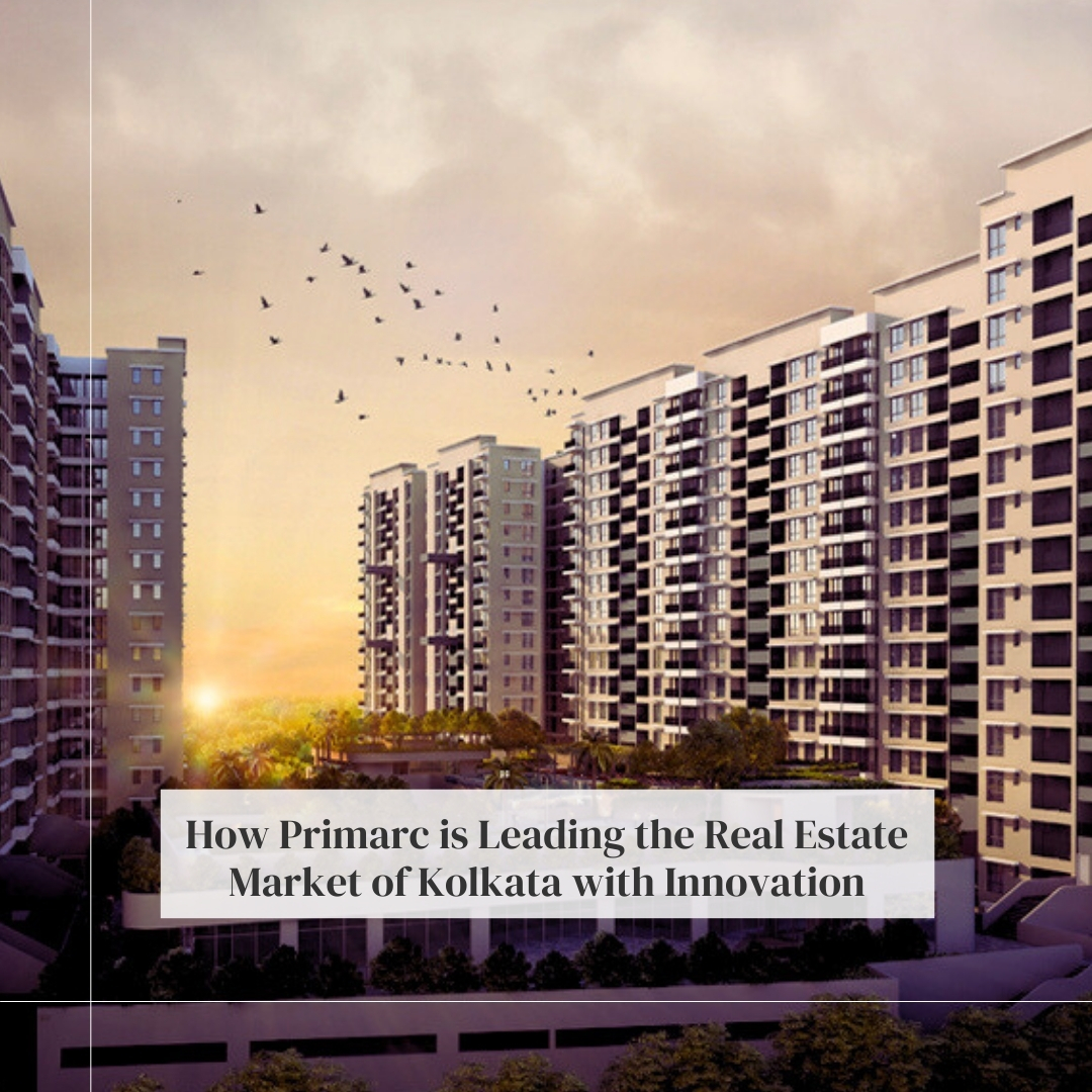 How Primarc is Leading the Real Estate Market of Kolkata with Innovation